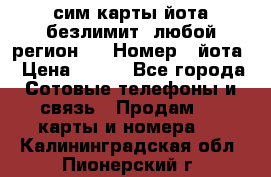 сим-карты йота безлимит (любой регион ) › Номер ­ йота › Цена ­ 900 - Все города Сотовые телефоны и связь » Продам sim-карты и номера   . Калининградская обл.,Пионерский г.